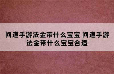 问道手游法金带什么宝宝 问道手游法金带什么宝宝合适